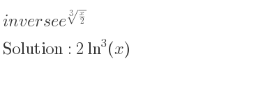The inverse of e^{\sqrt[3]{x/2}} is 2ln^3(x)